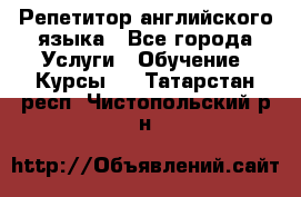 Репетитор английского языка - Все города Услуги » Обучение. Курсы   . Татарстан респ.,Чистопольский р-н